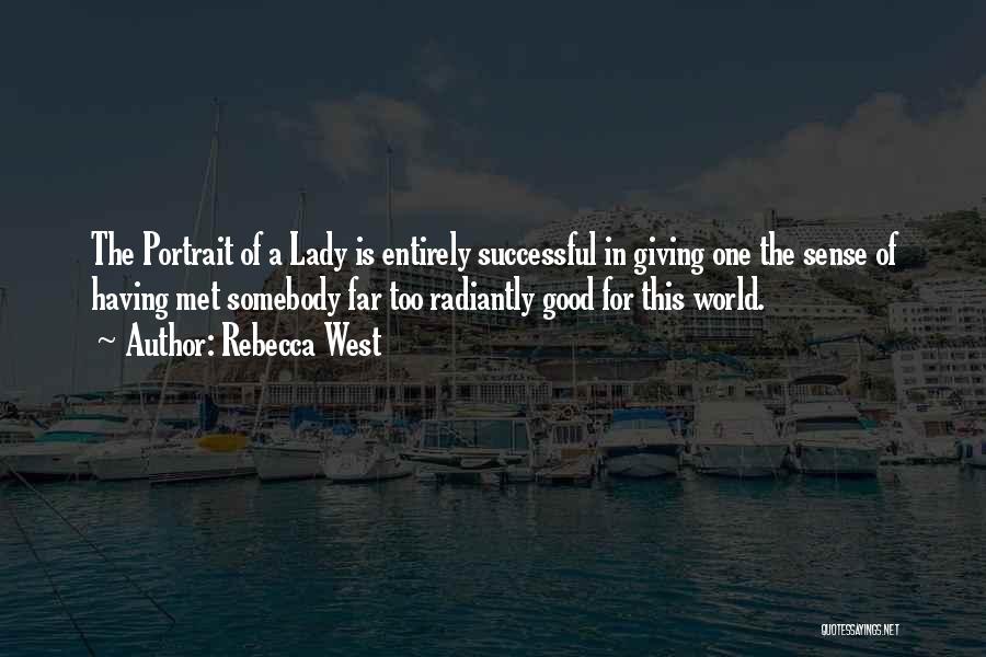 Rebecca West Quotes: The Portrait Of A Lady Is Entirely Successful In Giving One The Sense Of Having Met Somebody Far Too Radiantly