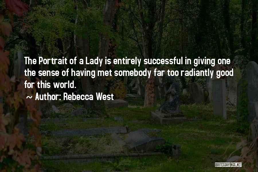 Rebecca West Quotes: The Portrait Of A Lady Is Entirely Successful In Giving One The Sense Of Having Met Somebody Far Too Radiantly