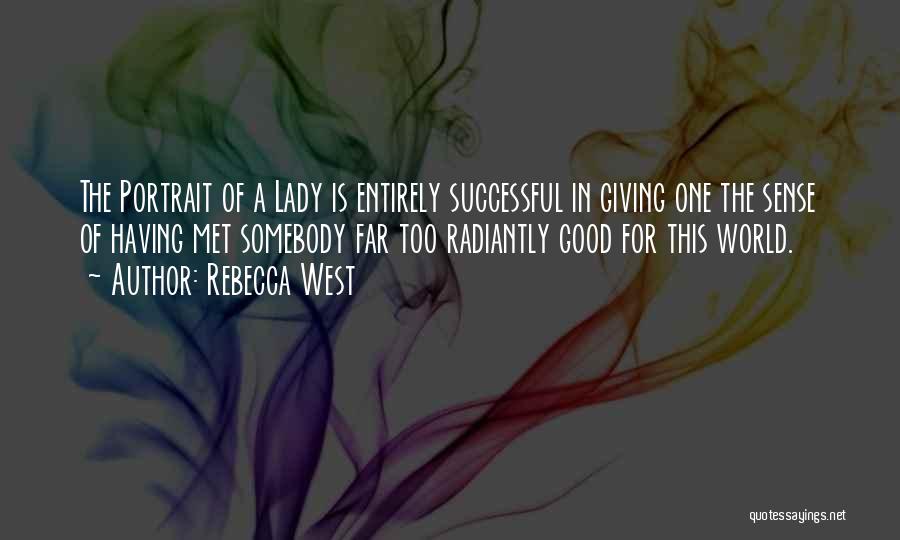 Rebecca West Quotes: The Portrait Of A Lady Is Entirely Successful In Giving One The Sense Of Having Met Somebody Far Too Radiantly