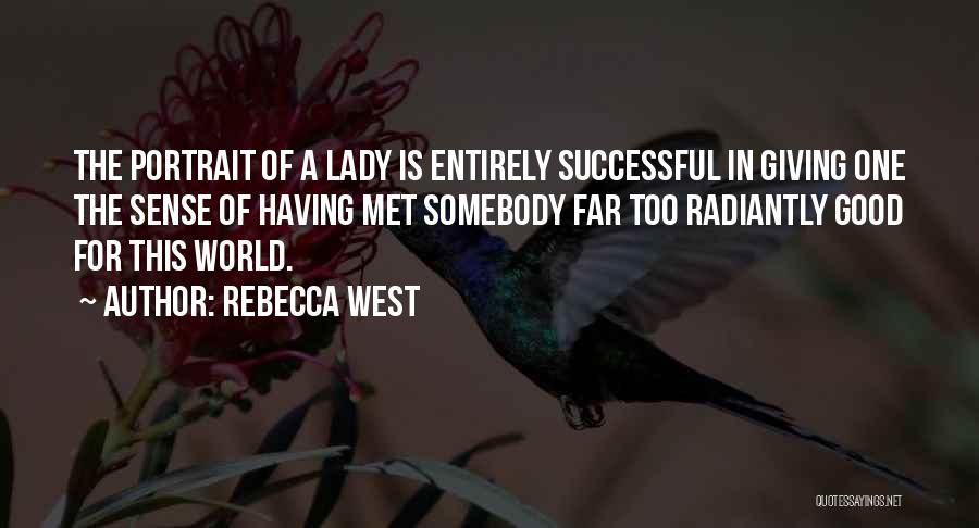 Rebecca West Quotes: The Portrait Of A Lady Is Entirely Successful In Giving One The Sense Of Having Met Somebody Far Too Radiantly