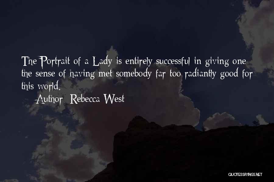 Rebecca West Quotes: The Portrait Of A Lady Is Entirely Successful In Giving One The Sense Of Having Met Somebody Far Too Radiantly