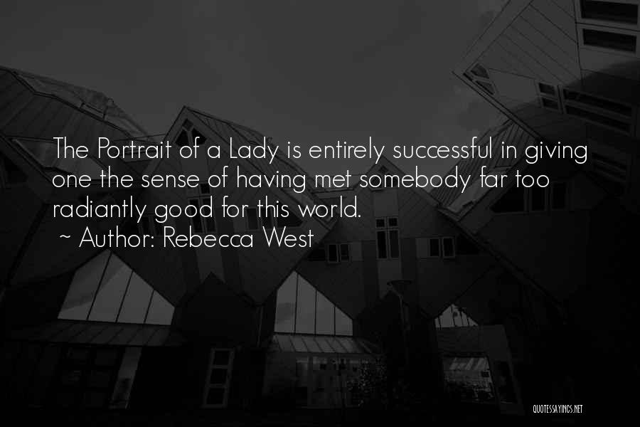 Rebecca West Quotes: The Portrait Of A Lady Is Entirely Successful In Giving One The Sense Of Having Met Somebody Far Too Radiantly