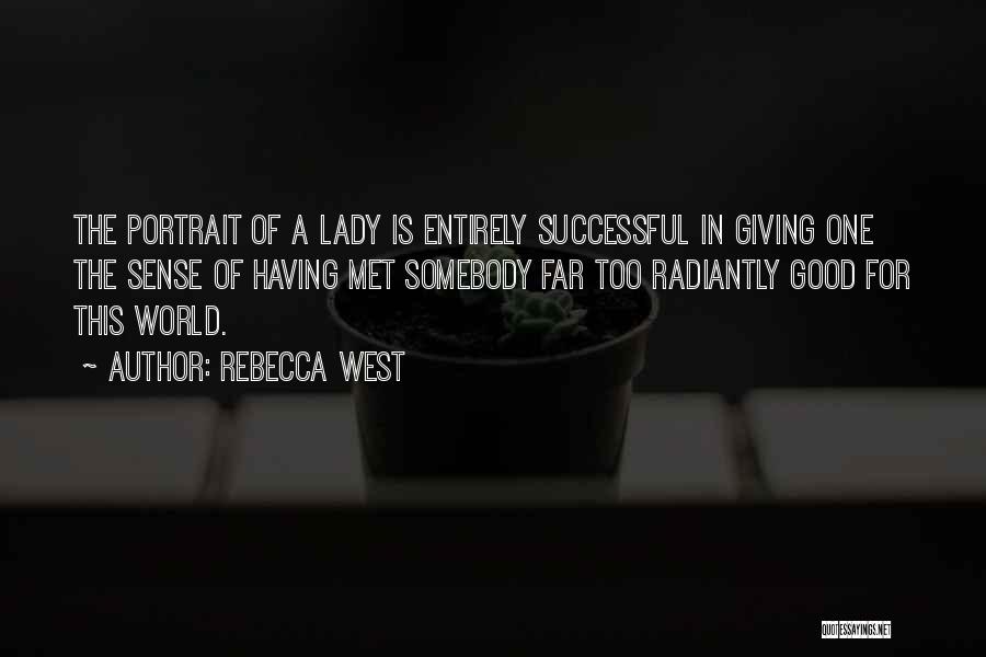 Rebecca West Quotes: The Portrait Of A Lady Is Entirely Successful In Giving One The Sense Of Having Met Somebody Far Too Radiantly