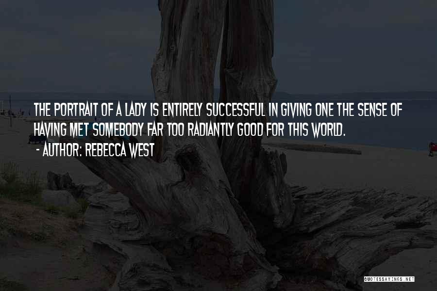 Rebecca West Quotes: The Portrait Of A Lady Is Entirely Successful In Giving One The Sense Of Having Met Somebody Far Too Radiantly