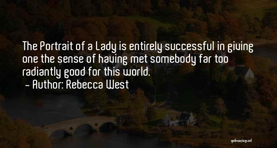 Rebecca West Quotes: The Portrait Of A Lady Is Entirely Successful In Giving One The Sense Of Having Met Somebody Far Too Radiantly
