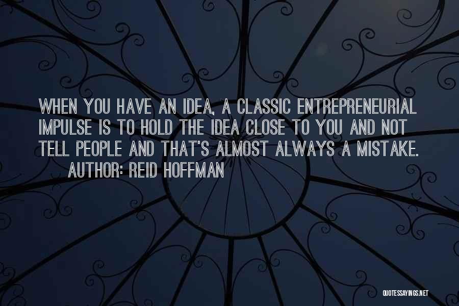 Reid Hoffman Quotes: When You Have An Idea, A Classic Entrepreneurial Impulse Is To Hold The Idea Close To You And Not Tell