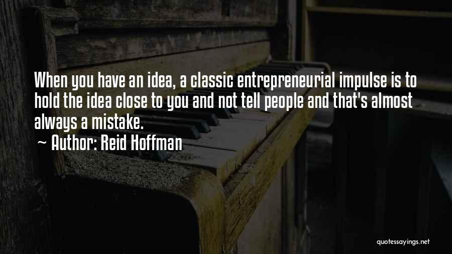 Reid Hoffman Quotes: When You Have An Idea, A Classic Entrepreneurial Impulse Is To Hold The Idea Close To You And Not Tell