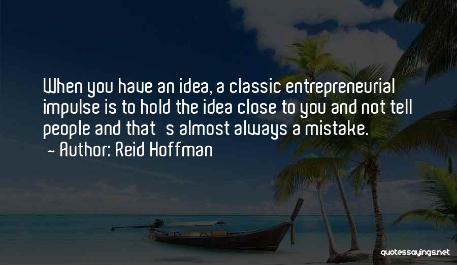 Reid Hoffman Quotes: When You Have An Idea, A Classic Entrepreneurial Impulse Is To Hold The Idea Close To You And Not Tell