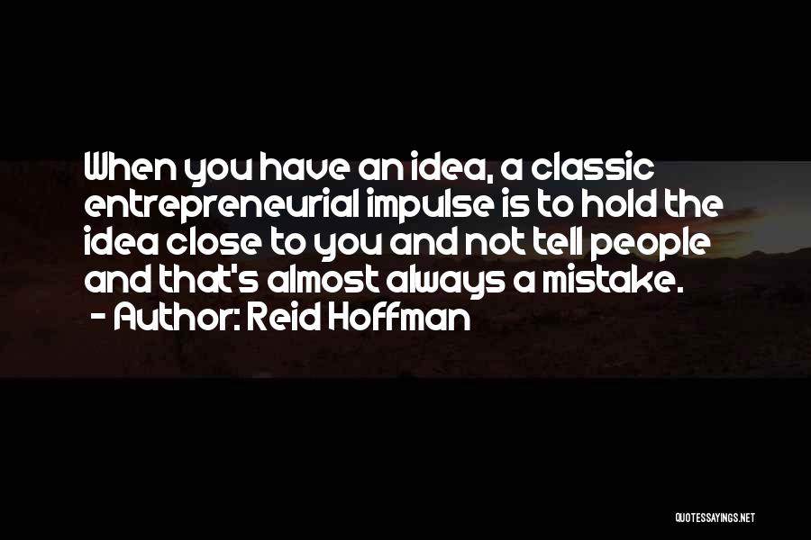 Reid Hoffman Quotes: When You Have An Idea, A Classic Entrepreneurial Impulse Is To Hold The Idea Close To You And Not Tell