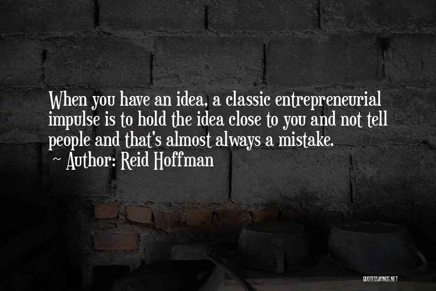 Reid Hoffman Quotes: When You Have An Idea, A Classic Entrepreneurial Impulse Is To Hold The Idea Close To You And Not Tell