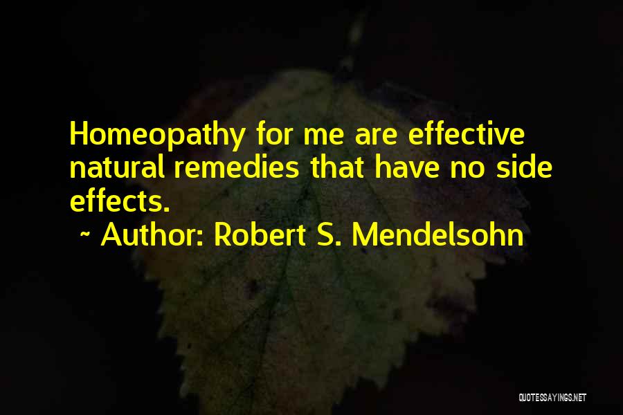 Robert S. Mendelsohn Quotes: Homeopathy For Me Are Effective Natural Remedies That Have No Side Effects.