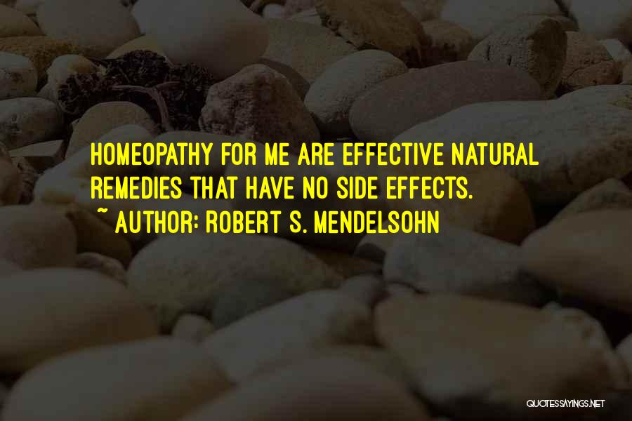 Robert S. Mendelsohn Quotes: Homeopathy For Me Are Effective Natural Remedies That Have No Side Effects.