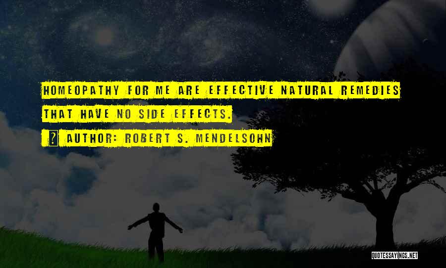 Robert S. Mendelsohn Quotes: Homeopathy For Me Are Effective Natural Remedies That Have No Side Effects.