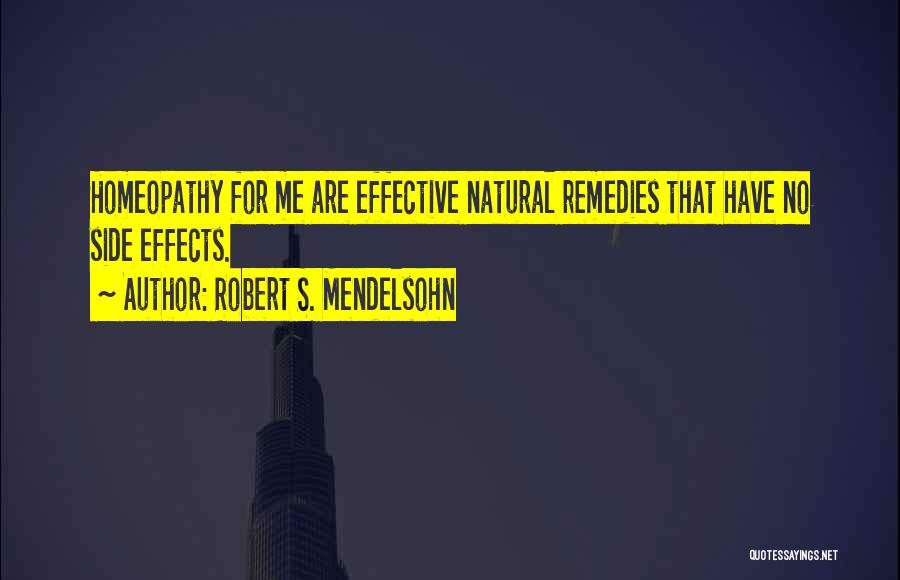 Robert S. Mendelsohn Quotes: Homeopathy For Me Are Effective Natural Remedies That Have No Side Effects.