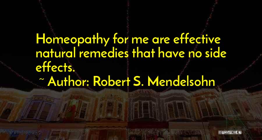 Robert S. Mendelsohn Quotes: Homeopathy For Me Are Effective Natural Remedies That Have No Side Effects.