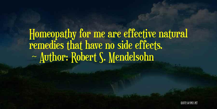 Robert S. Mendelsohn Quotes: Homeopathy For Me Are Effective Natural Remedies That Have No Side Effects.