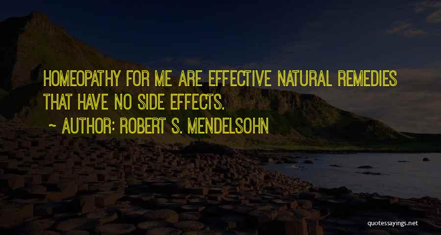 Robert S. Mendelsohn Quotes: Homeopathy For Me Are Effective Natural Remedies That Have No Side Effects.