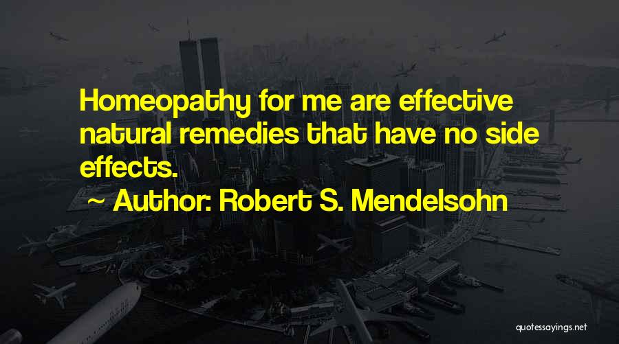 Robert S. Mendelsohn Quotes: Homeopathy For Me Are Effective Natural Remedies That Have No Side Effects.