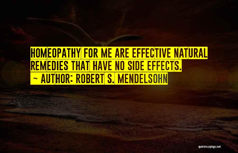 Robert S. Mendelsohn Quotes: Homeopathy For Me Are Effective Natural Remedies That Have No Side Effects.