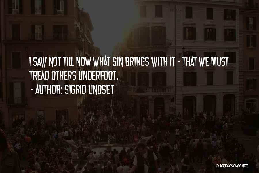 Sigrid Undset Quotes: I Saw Not Till Now What Sin Brings With It - That We Must Tread Others Underfoot.