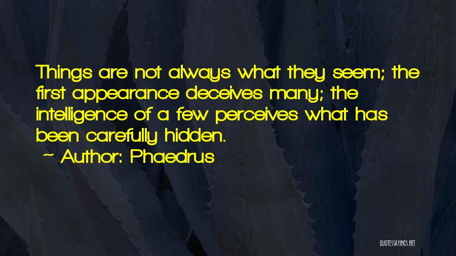 Phaedrus Quotes: Things Are Not Always What They Seem; The First Appearance Deceives Many; The Intelligence Of A Few Perceives What Has