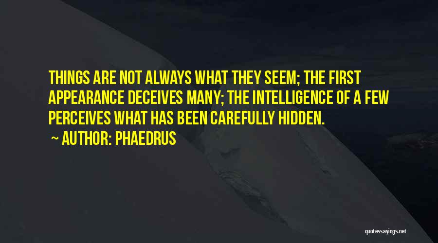 Phaedrus Quotes: Things Are Not Always What They Seem; The First Appearance Deceives Many; The Intelligence Of A Few Perceives What Has