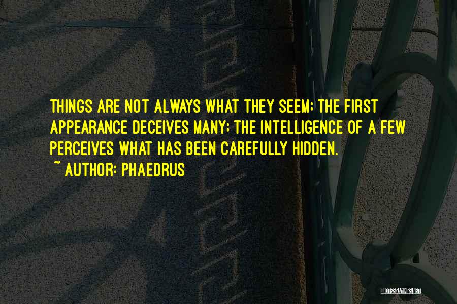 Phaedrus Quotes: Things Are Not Always What They Seem; The First Appearance Deceives Many; The Intelligence Of A Few Perceives What Has