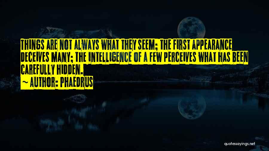 Phaedrus Quotes: Things Are Not Always What They Seem; The First Appearance Deceives Many; The Intelligence Of A Few Perceives What Has