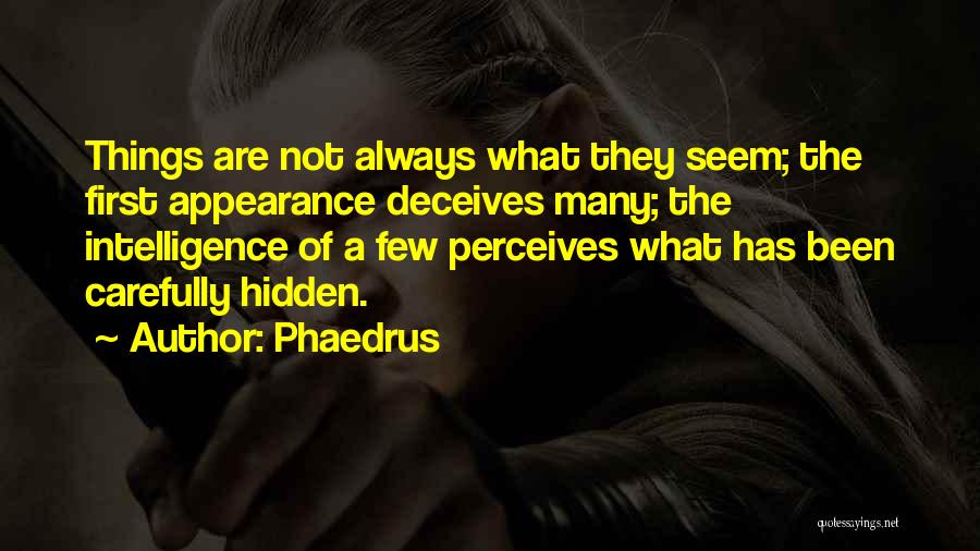 Phaedrus Quotes: Things Are Not Always What They Seem; The First Appearance Deceives Many; The Intelligence Of A Few Perceives What Has