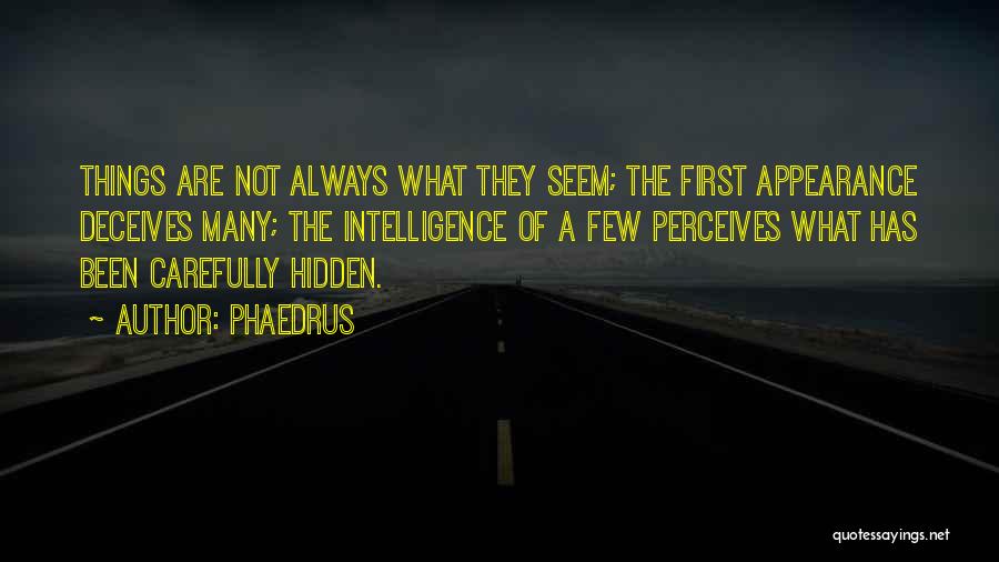 Phaedrus Quotes: Things Are Not Always What They Seem; The First Appearance Deceives Many; The Intelligence Of A Few Perceives What Has