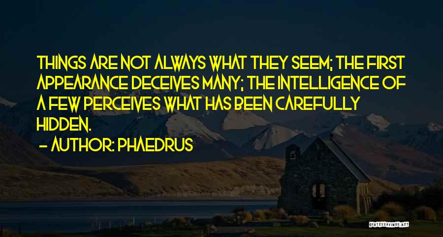 Phaedrus Quotes: Things Are Not Always What They Seem; The First Appearance Deceives Many; The Intelligence Of A Few Perceives What Has