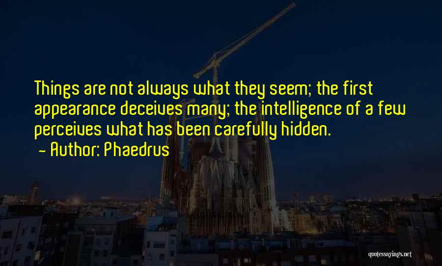 Phaedrus Quotes: Things Are Not Always What They Seem; The First Appearance Deceives Many; The Intelligence Of A Few Perceives What Has
