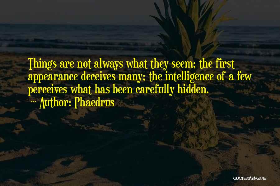 Phaedrus Quotes: Things Are Not Always What They Seem; The First Appearance Deceives Many; The Intelligence Of A Few Perceives What Has