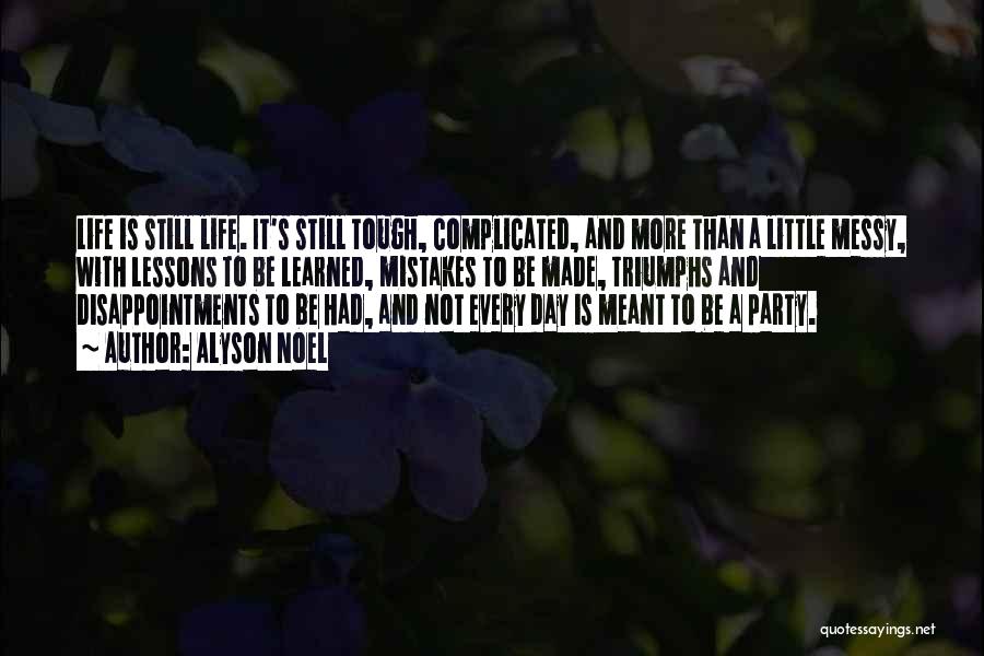 Alyson Noel Quotes: Life Is Still Life. It's Still Tough, Complicated, And More Than A Little Messy, With Lessons To Be Learned, Mistakes