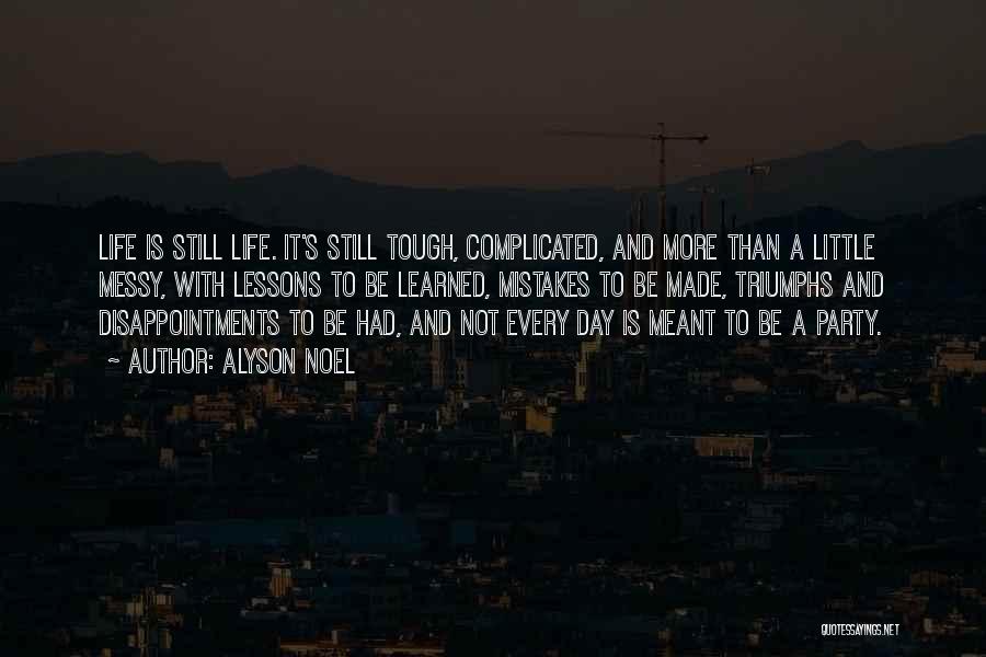 Alyson Noel Quotes: Life Is Still Life. It's Still Tough, Complicated, And More Than A Little Messy, With Lessons To Be Learned, Mistakes