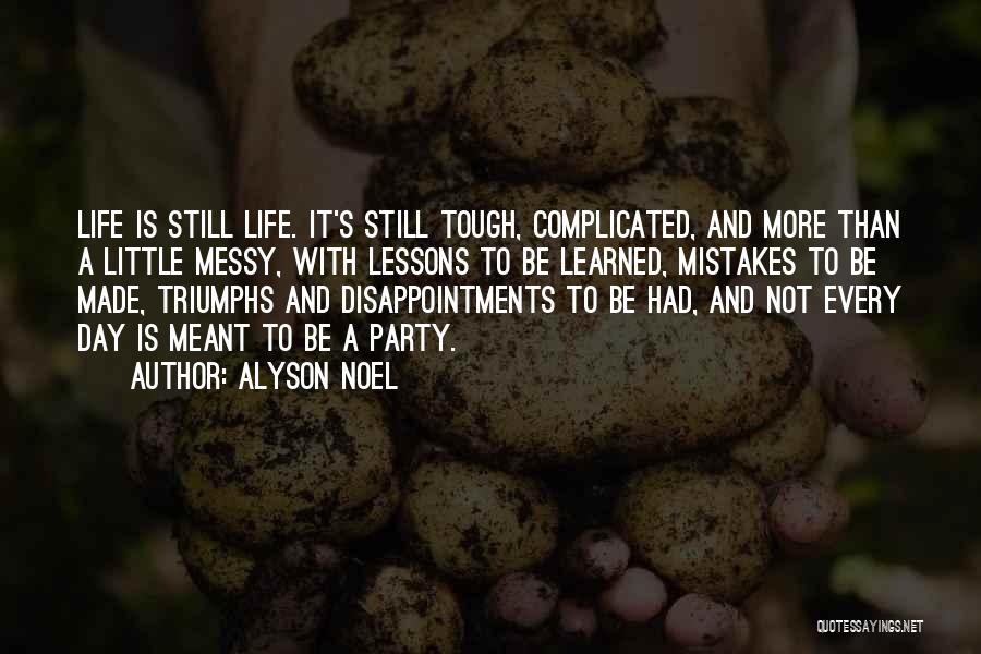 Alyson Noel Quotes: Life Is Still Life. It's Still Tough, Complicated, And More Than A Little Messy, With Lessons To Be Learned, Mistakes
