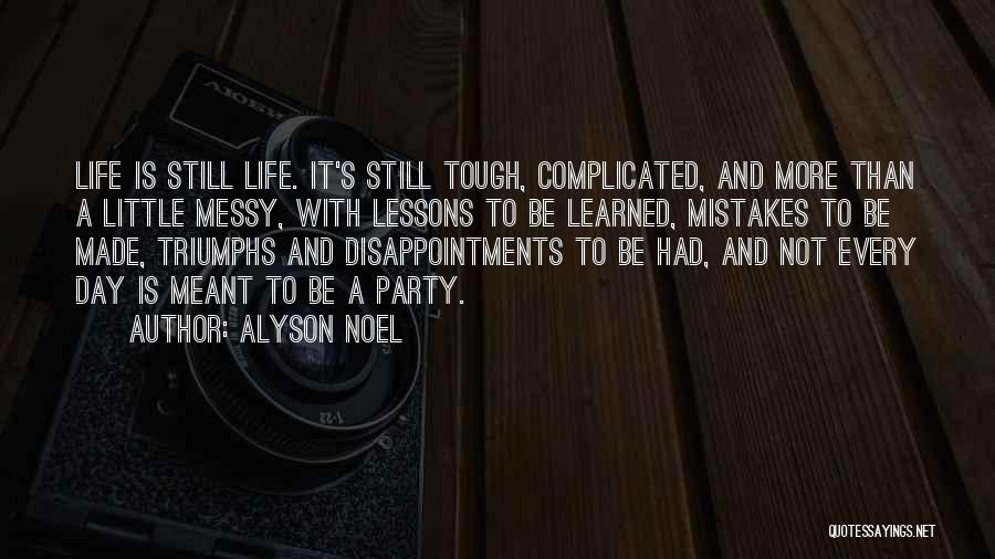 Alyson Noel Quotes: Life Is Still Life. It's Still Tough, Complicated, And More Than A Little Messy, With Lessons To Be Learned, Mistakes