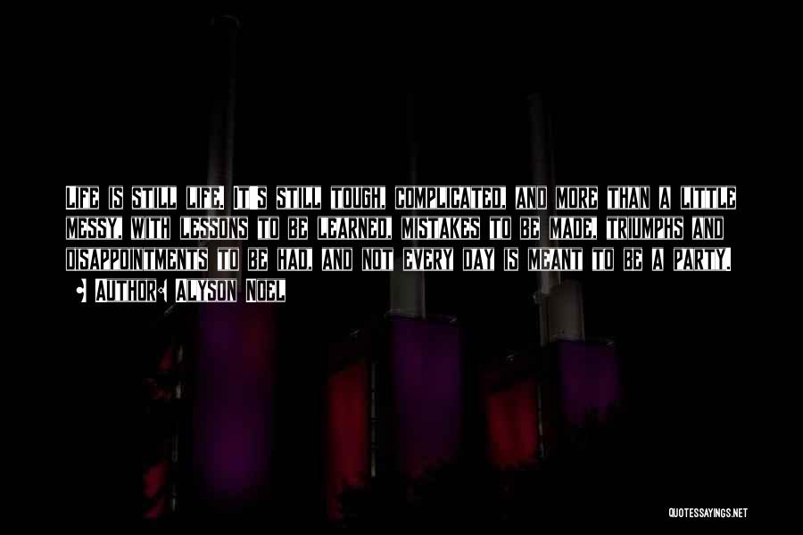 Alyson Noel Quotes: Life Is Still Life. It's Still Tough, Complicated, And More Than A Little Messy, With Lessons To Be Learned, Mistakes
