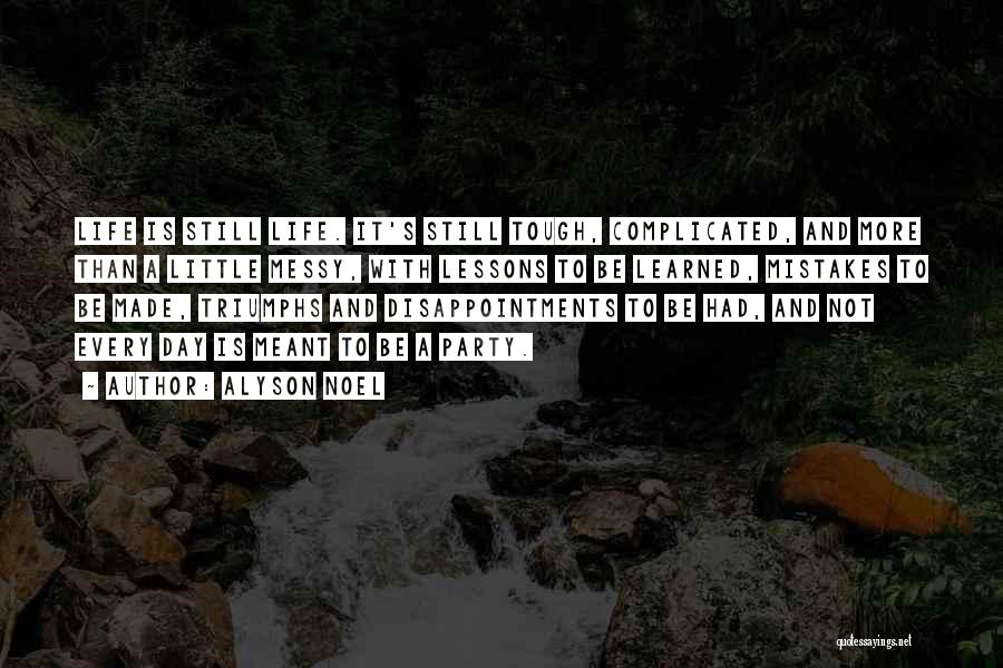 Alyson Noel Quotes: Life Is Still Life. It's Still Tough, Complicated, And More Than A Little Messy, With Lessons To Be Learned, Mistakes