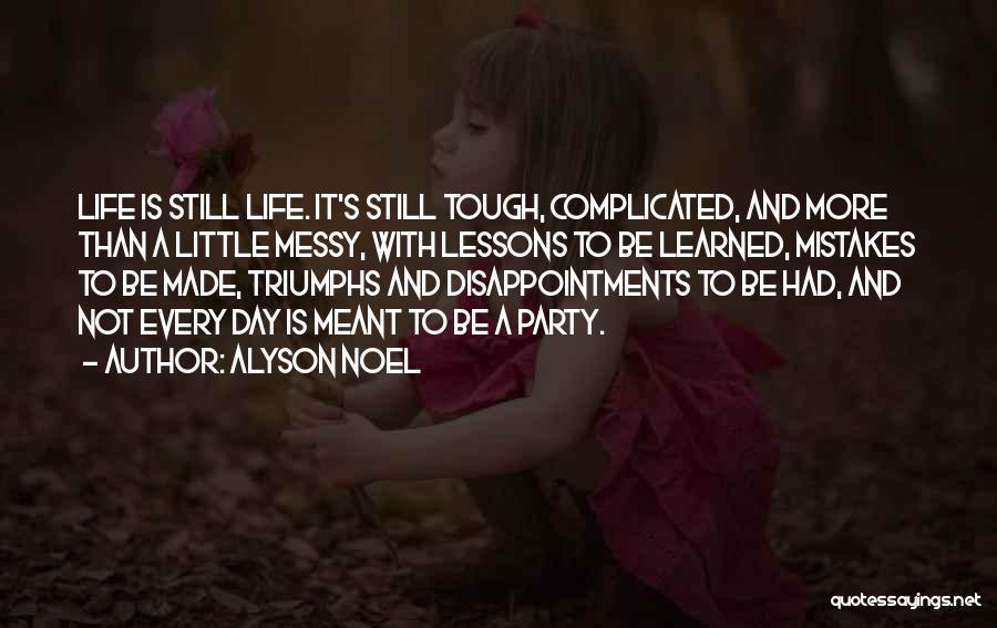 Alyson Noel Quotes: Life Is Still Life. It's Still Tough, Complicated, And More Than A Little Messy, With Lessons To Be Learned, Mistakes