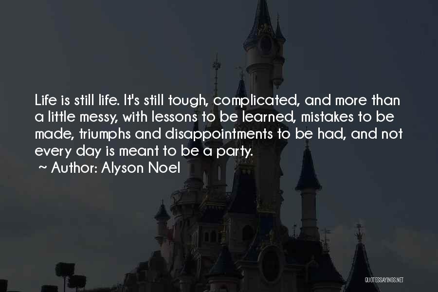 Alyson Noel Quotes: Life Is Still Life. It's Still Tough, Complicated, And More Than A Little Messy, With Lessons To Be Learned, Mistakes