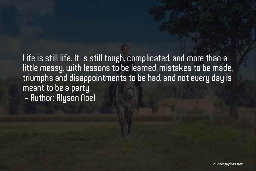 Alyson Noel Quotes: Life Is Still Life. It's Still Tough, Complicated, And More Than A Little Messy, With Lessons To Be Learned, Mistakes