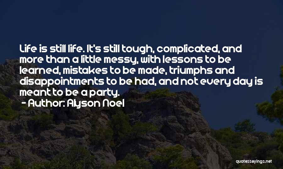 Alyson Noel Quotes: Life Is Still Life. It's Still Tough, Complicated, And More Than A Little Messy, With Lessons To Be Learned, Mistakes