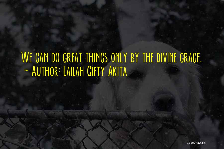 Lailah Gifty Akita Quotes: We Can Do Great Things Only By The Divine Grace.