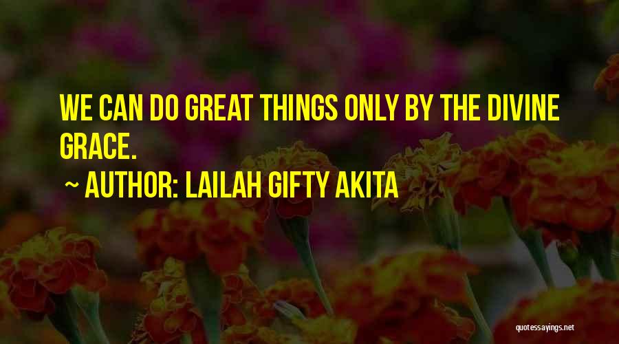 Lailah Gifty Akita Quotes: We Can Do Great Things Only By The Divine Grace.