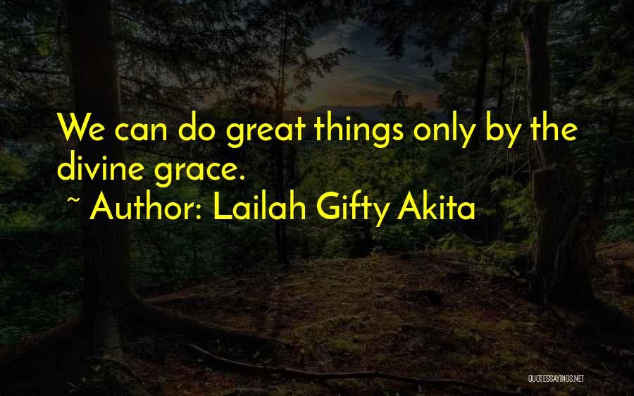 Lailah Gifty Akita Quotes: We Can Do Great Things Only By The Divine Grace.
