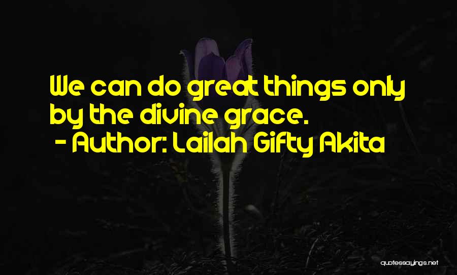 Lailah Gifty Akita Quotes: We Can Do Great Things Only By The Divine Grace.