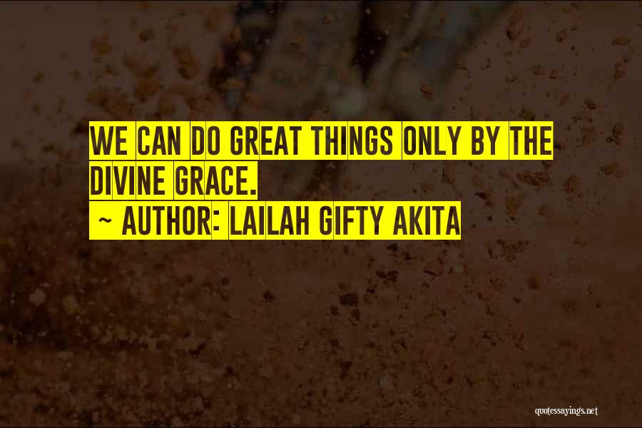 Lailah Gifty Akita Quotes: We Can Do Great Things Only By The Divine Grace.