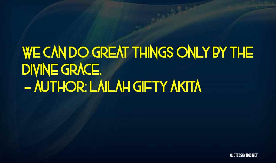 Lailah Gifty Akita Quotes: We Can Do Great Things Only By The Divine Grace.