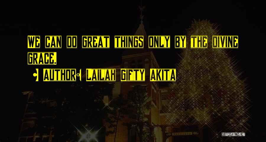 Lailah Gifty Akita Quotes: We Can Do Great Things Only By The Divine Grace.